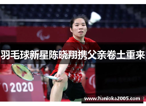 羽毛球新星陈晓翔携父亲卷土重来
