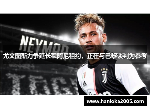 尤文图斯力争延长穆阿尼租约，正在与巴黎谈判为参考