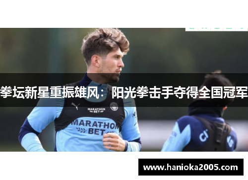 拳坛新星重振雄风：阳光拳击手夺得全国冠军