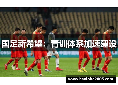 国足新希望：青训体系加速建设