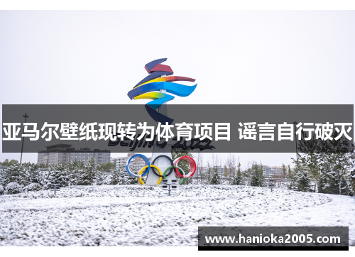 亚马尔壁纸现转为体育项目 谣言自行破灭