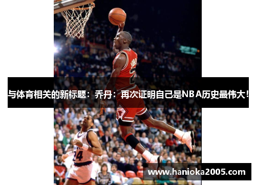 与体育相关的新标题：乔丹：再次证明自己是NBA历史最伟大！