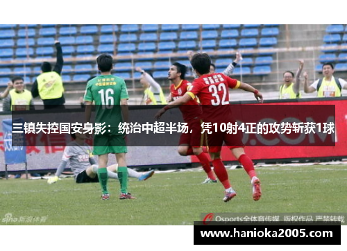 三镇失控国安身影：统治中超半场，凭10射4正的攻势斩获1球