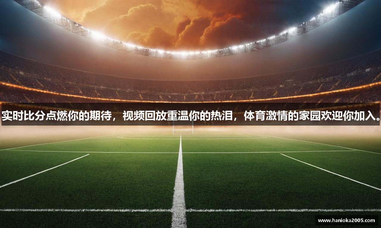 实时比分点燃你的期待，视频回放重温你的热泪，体育激情的家园欢迎你加入。