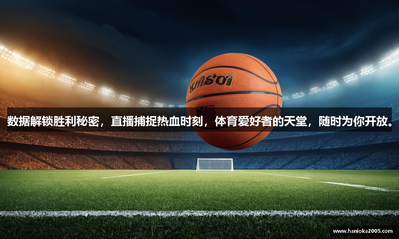 数据解锁胜利秘密，直播捕捉热血时刻，体育爱好者的天堂，随时为你开放。