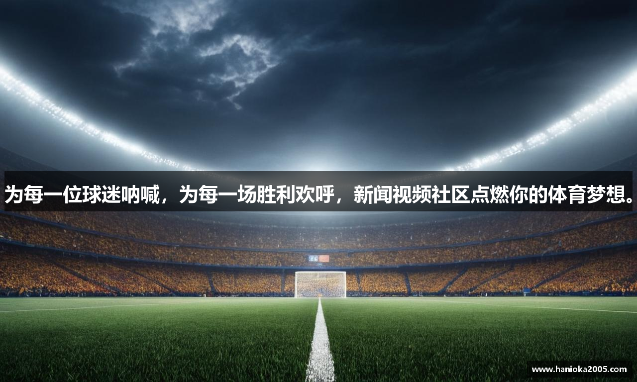 为每一位球迷呐喊，为每一场胜利欢呼，新闻视频社区点燃你的体育梦想。